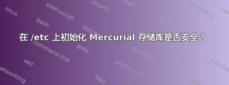 在 /etc 上初始化 Mercurial 存储库是否安全？