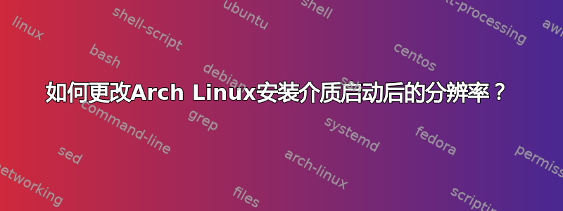 如何更改Arch Linux安装介质启动后的分辨率？