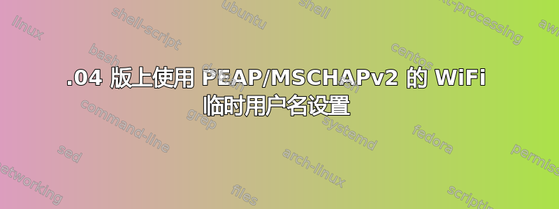 14.04 版上使用 PEAP/MSCHAPv2 的 WiFi 临时用户名设置