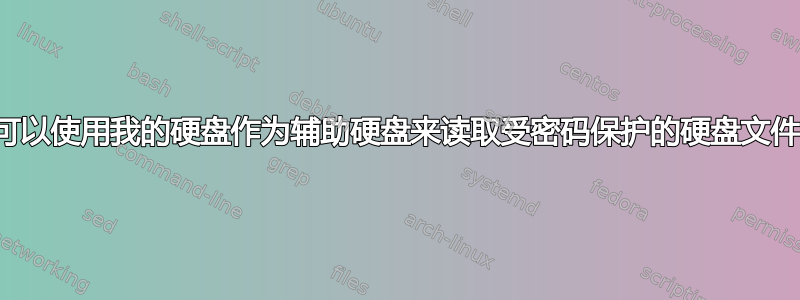 有人可以使用我的硬盘作为辅助硬盘来读取受密码保护的硬盘文件吗？