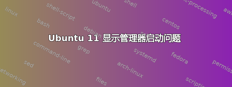 Ubuntu 11 显示管理器启动问题