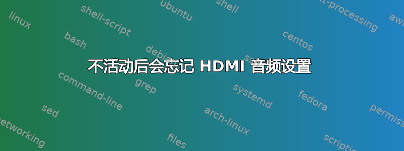 不活动后会忘记 HDMI 音频设置