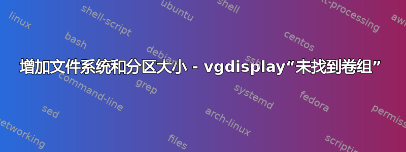 增加文件系统和分区大小 - vgdisplay“未找到卷组”