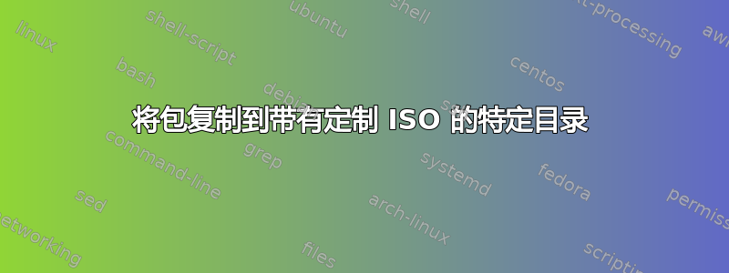 将包复制到带有定制 ISO 的特定目录