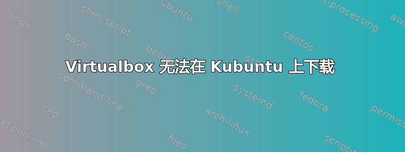 Virtualbox 无法在 Kubuntu 上下载