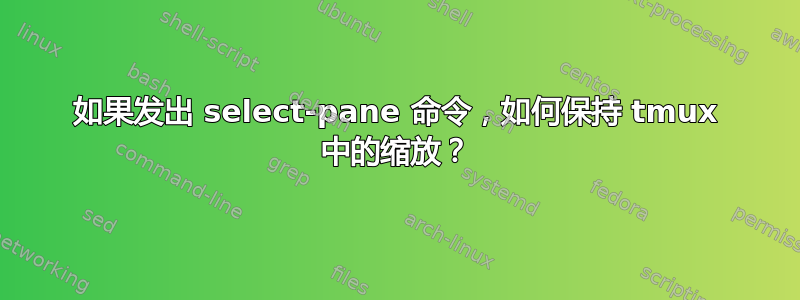 如果发出 select-pane 命令，如何保持 tmux 中的缩放？