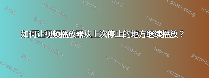 如何让视频播放器从上次停止的地方继续播放？