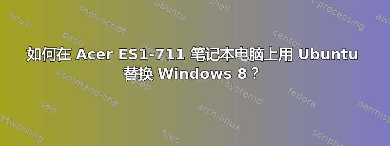 如何在 Acer ES1-711 笔记本电脑上用 Ubuntu 替换 Windows 8？