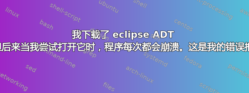 我下载了 eclipse ADT 包并解压。但后来当我尝试打开它时，程序每次都会崩溃。这是我的错误报告。请帮忙