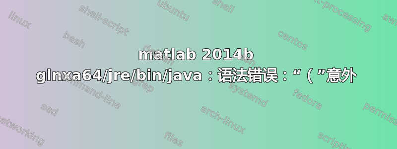 matlab 2014b glnxa64/jre/bin/java：语法错误：“（”意外