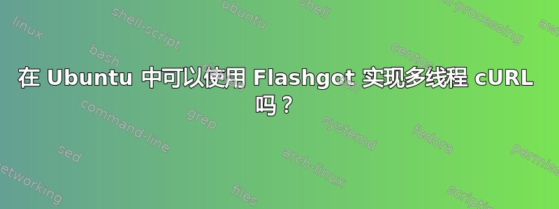 在 Ubuntu 中可以使用 Flashgot 实现多线程 cURL 吗？