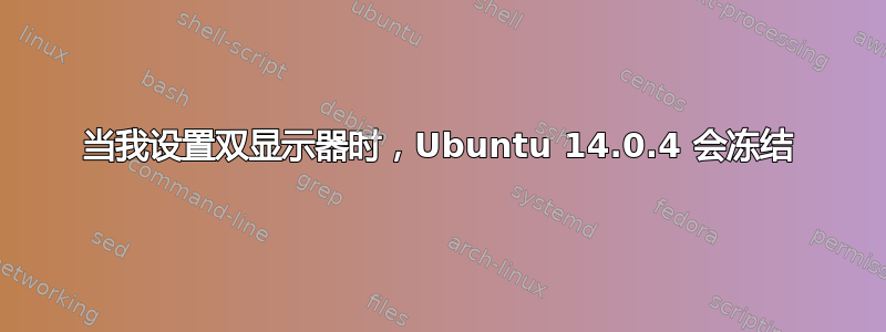 当我设置双显示器时，Ubuntu 14.0.4 会冻结