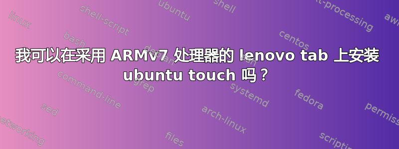 我可以在采用 ARMv7 处理器的 lenovo tab 上安装 ubuntu touch 吗？