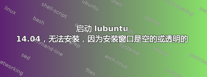 启动 lubuntu 14.04，无法安装，因为安装窗口是空的或透明的