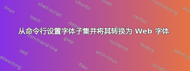 从命令行设置字体子集并将其转换为 Web 字体