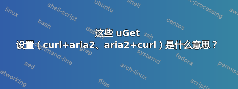 这些 uGet 设置（curl+aria2、aria2+curl）是什么意思？