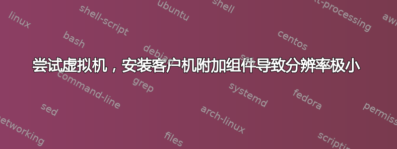 尝试虚拟机，安装客户机附加组件导致分辨率极小