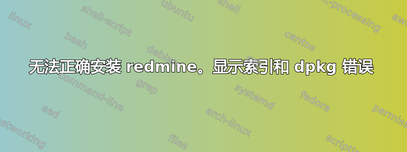 无法正确安装 redmine。显示索引和 dpkg 错误