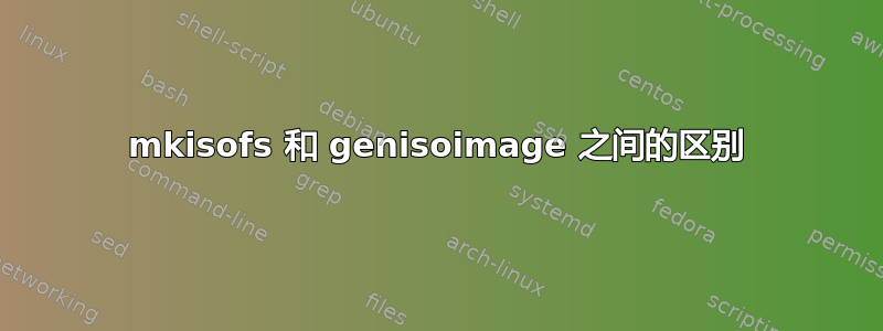 mkisofs 和 genisoimage 之间的区别