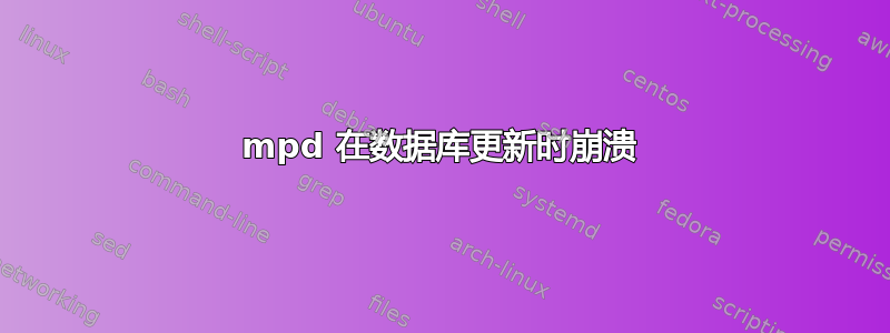 mpd 在数据库更新时崩溃