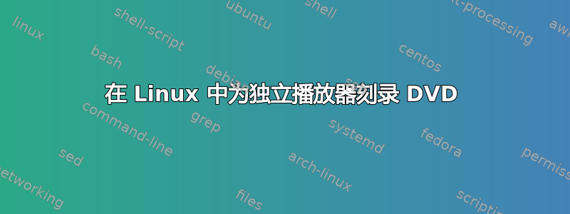 在 Linux 中为独立播放器刻录 DVD