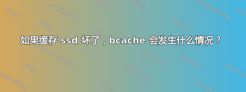 如果缓存 ssd 坏了，bcache 会发生什么情况？