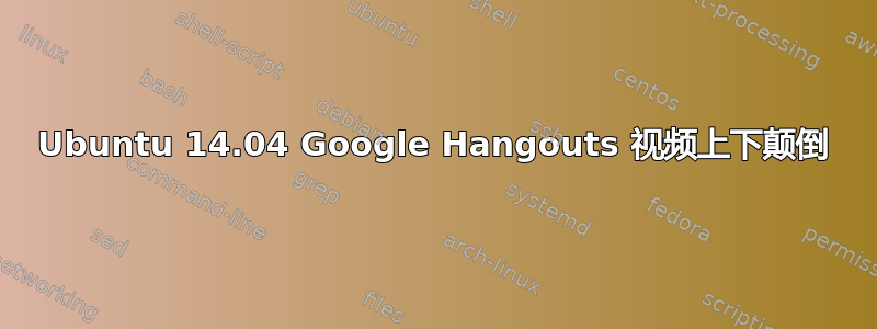 Ubuntu 14.04 Google Hangouts 视频上下颠倒