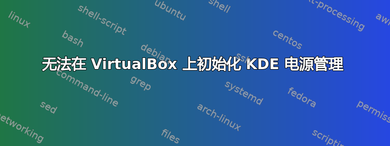 无法在 VirtualBox 上初始化 KDE 电源管理