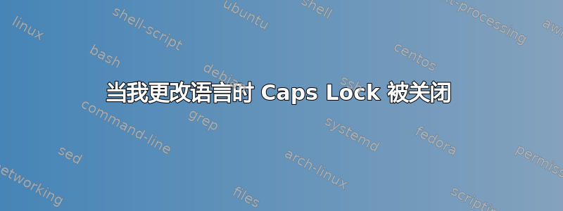 当我更改语言时 Caps Lock 被关闭