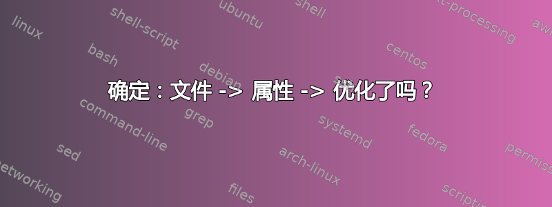 确定：文件 -> 属性 -> 优化了吗？