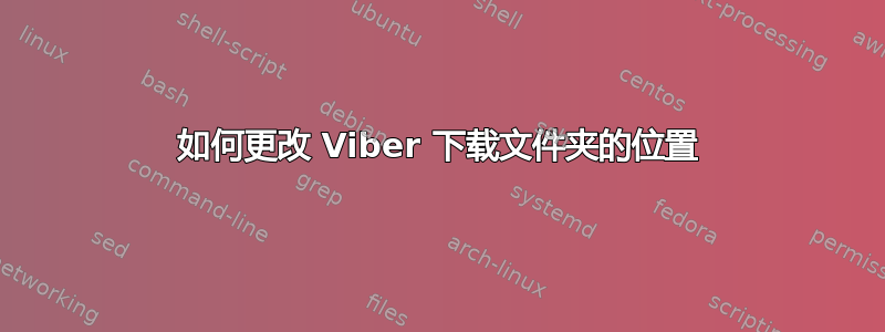 如何更改 Viber 下载文件夹的位置