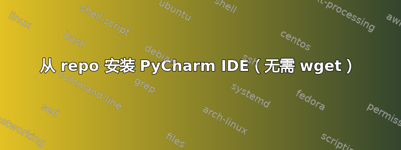 从 repo 安装 PyCharm IDE（无需 wget）