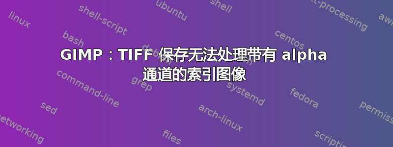 GIMP：TIFF 保存无法处理带有 alpha 通道的索引图像