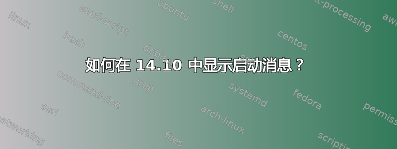 如何在 14.10 中显示启动消息？