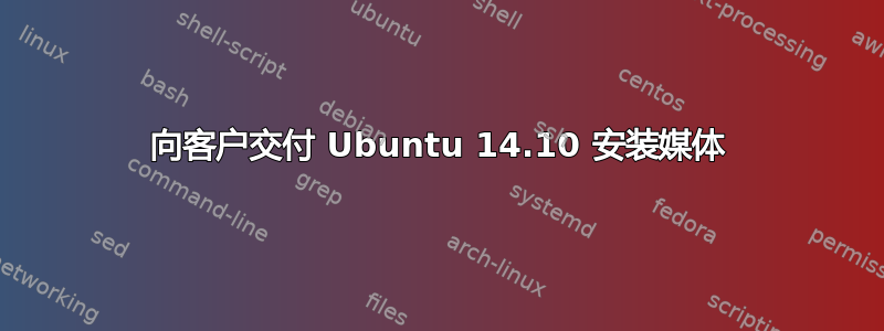 向客户交付 Ubuntu 14.10 安装媒体