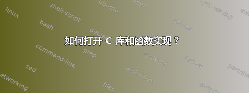 如何打开 C 库和函数实现？