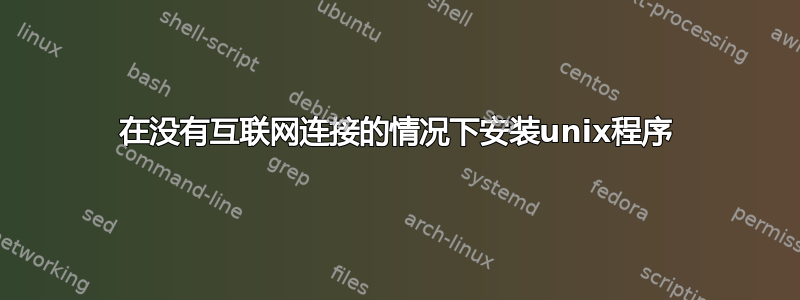 在没有互联网连接的情况下安装unix程序