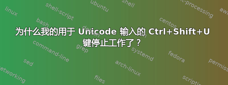 为什么我的用于 Unicode 输入的 Ctrl+Shift+U 键停止工作了？