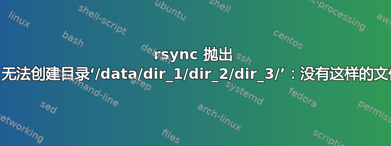 rsync 抛出 mkdir：无法创建目录‘/data/dir_1/dir_2/dir_3/’：没有这样的文件或目录