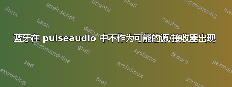 蓝牙在 pulseaudio 中不作为可能的源/接收器出现