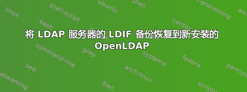 将 LDAP 服务器的 LDIF 备份恢复到新安装的 OpenLDAP