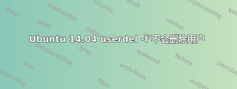 Ubuntu 14.04 userdel -f 不会删除用户