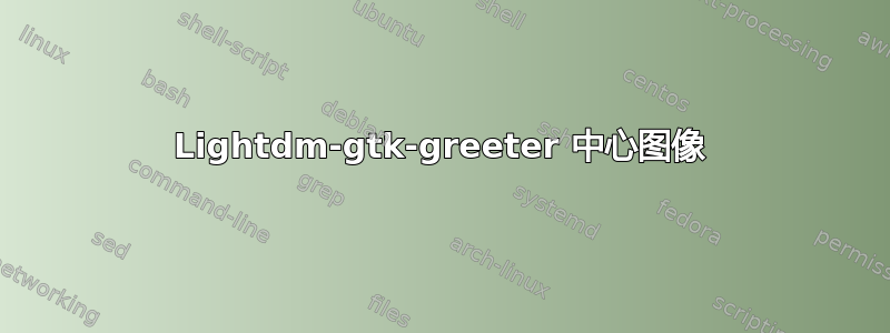 Lightdm-gtk-greeter 中心图像