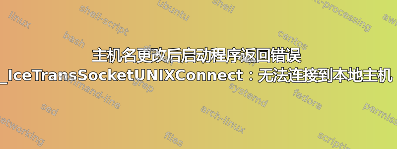 主机名更改后启动程序返回错误 _IceTransSocketUNIXConnect：无法连接到本地主机