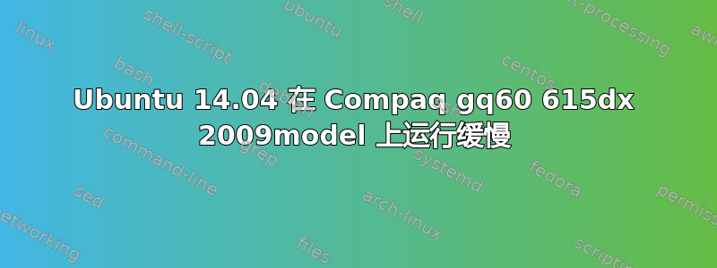 Ubuntu 14.04 在 Compaq gq60 615dx 2009model 上运行缓慢