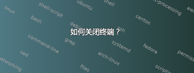 如何关闭终端？