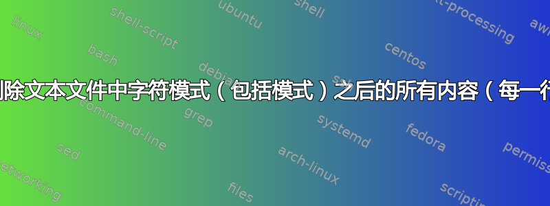 如何删除文本文件中字符模式（包括模式）之后的所有内容（每一行）？