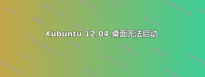 Xubuntu 12.04 桌面无法启动