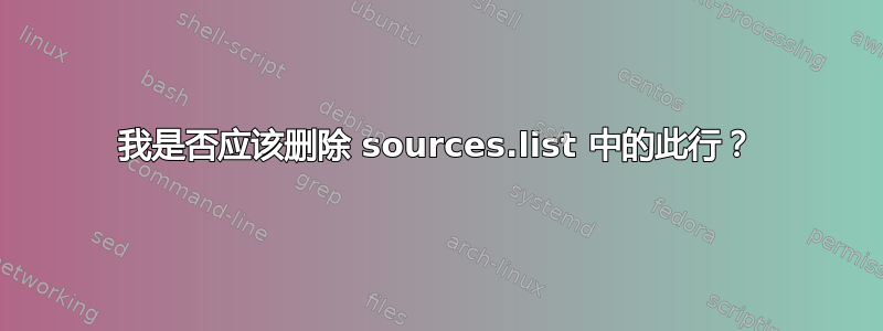 我是否应该删除 sources.list 中的此行？