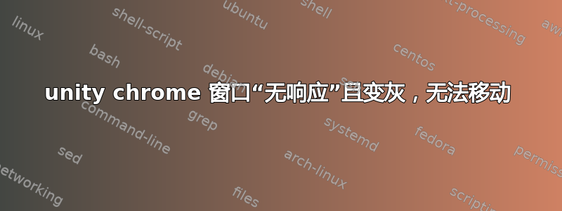 unity chrome 窗口“无响应”且变灰，无法移动